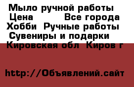 Мыло ручной работы › Цена ­ 100 - Все города Хобби. Ручные работы » Сувениры и подарки   . Кировская обл.,Киров г.